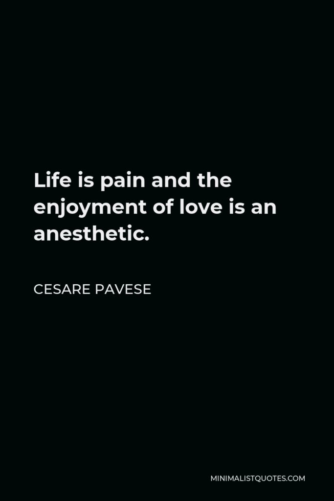 Cesare Pavese Quote - Life is pain and the enjoyment of love is an anesthetic.
