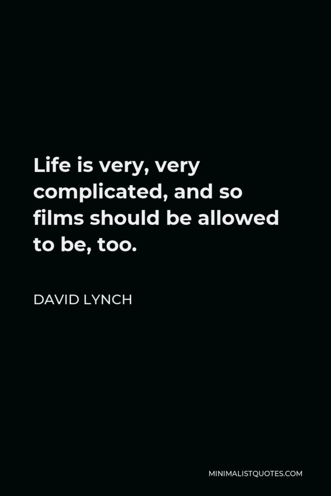 David Lynch Quote - Life is very, very complicated, and so films should be allowed to be, too.