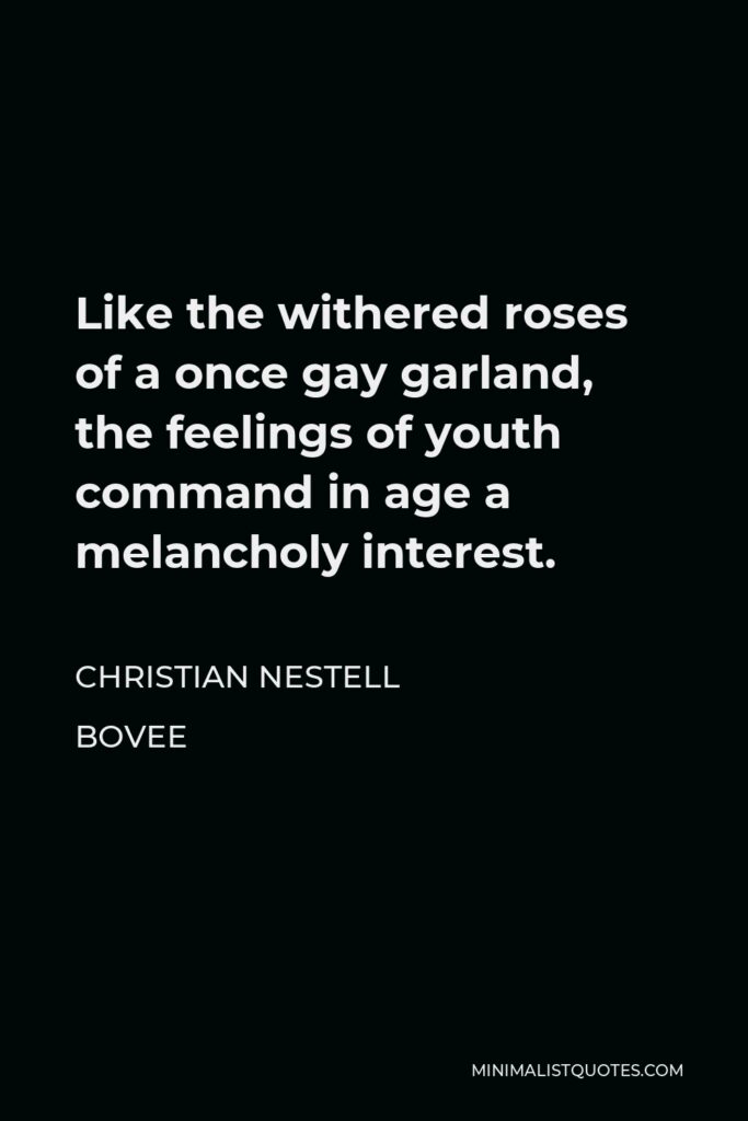 Christian Nestell Bovee Quote - Like the withered roses of a once gay garland, the feelings of youth command in age a melancholy interest.