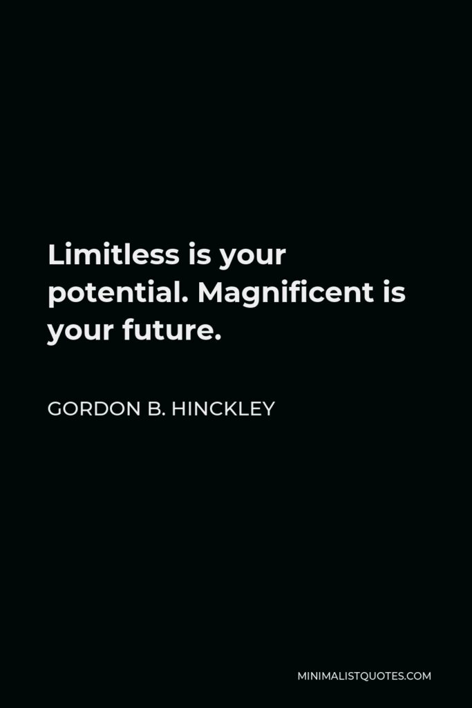 Gordon B. Hinckley Quote - Limitless is your potential. Magnificent is your future.