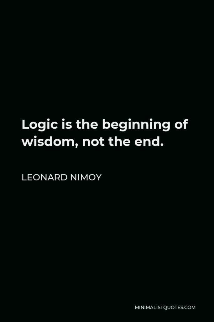 Leonard Nimoy Quote - Logic is the beginning of wisdom, not the end.
