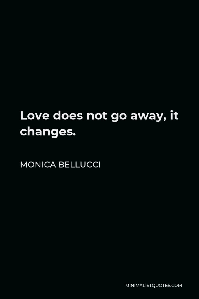 Monica Bellucci Quote - Love does not go away, it changes.