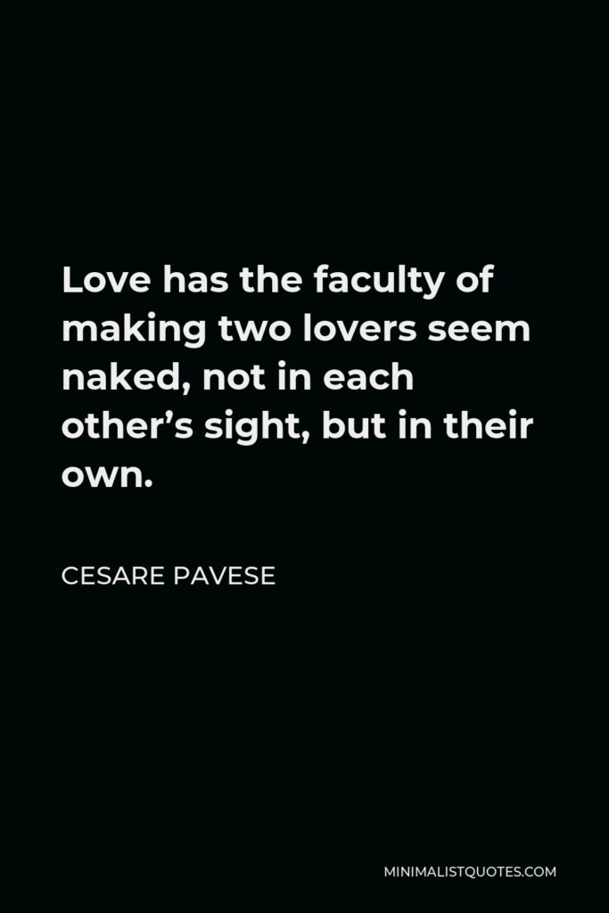 Cesare Pavese Quote - Love has the faculty of making two lovers seem naked, not in each other’s sight, but in their own.