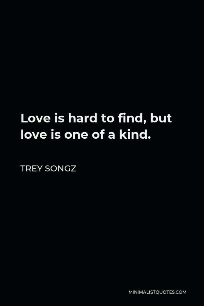 Trey Songz Quote - Love is hard to find, but love is one of a kind.