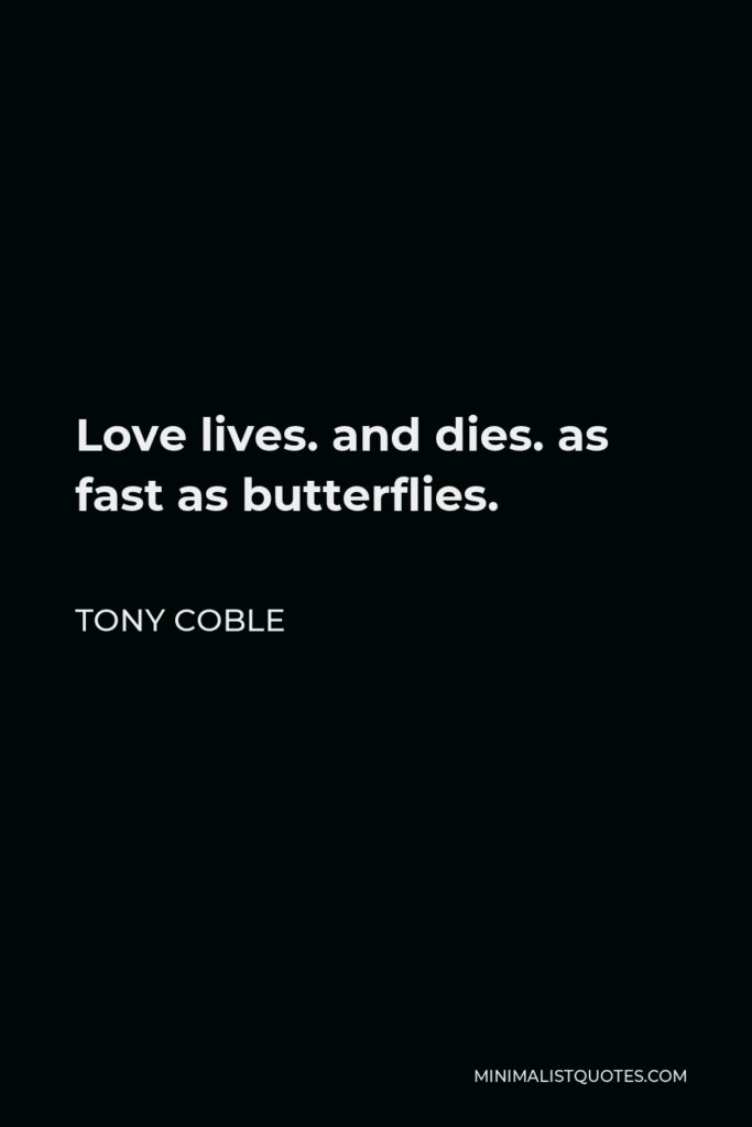 Tony Coble Quote - Love lives. and dies. as fast as butterflies.