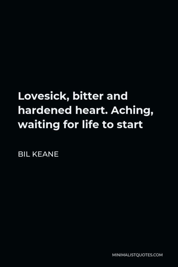 Bil Keane Quote - Lovesick, bitter and hardened heart. Aching, waiting for life to start