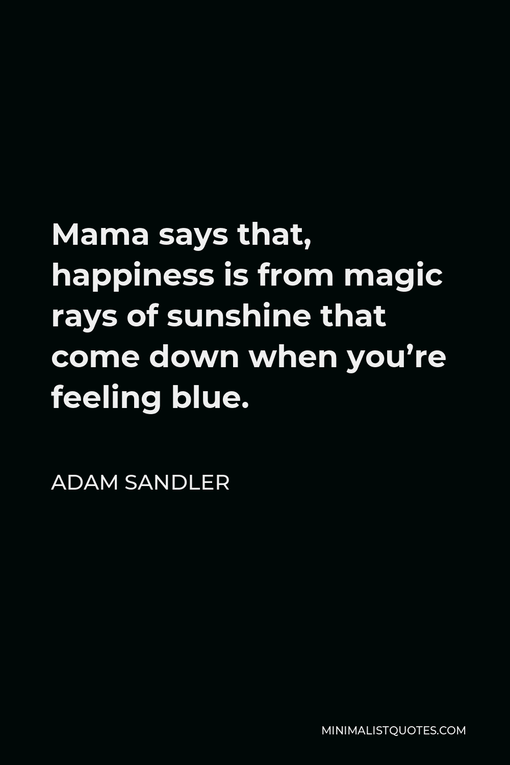 Adam Sandler Quote - Mama says that, happiness is from magic rays of sunshine that come down when you’re feeling blue.