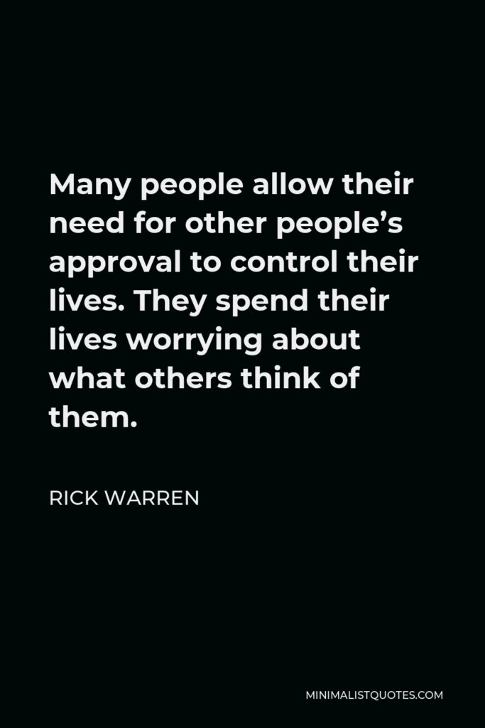 Rick Warren Quote - Many people allow their need for other people’s approval to control their lives. They spend their lives worrying about what others think of them.