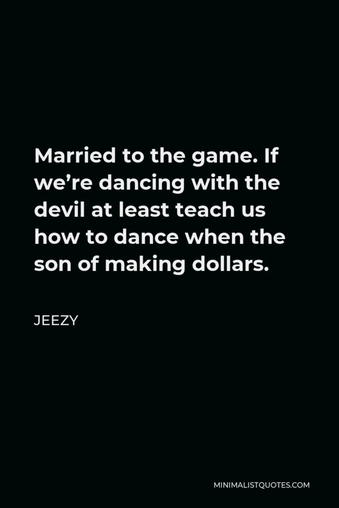 Jeezy Quote - Married to the game. If we’re dancing with the devil at least teach us how to dance when the son of making dollars.