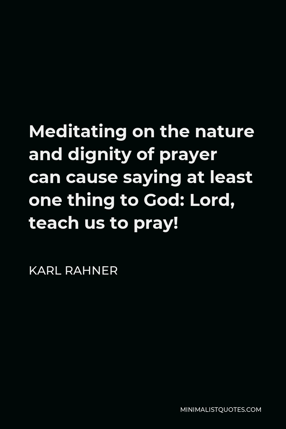 Karl Rahner Quote - Meditating on the nature and dignity of prayer can cause saying at least one thing to God: Lord, teach us to pray!