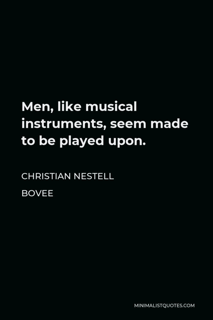 Christian Nestell Bovee Quote - Men, like musical instruments, seem made to be played upon.