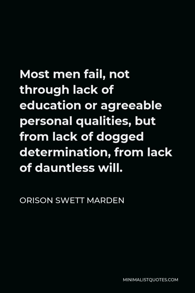 Orison Swett Marden Quote - Most men fail, not through lack of education or agreeable personal qualities, but from lack of dogged determination, from lack of dauntless will.