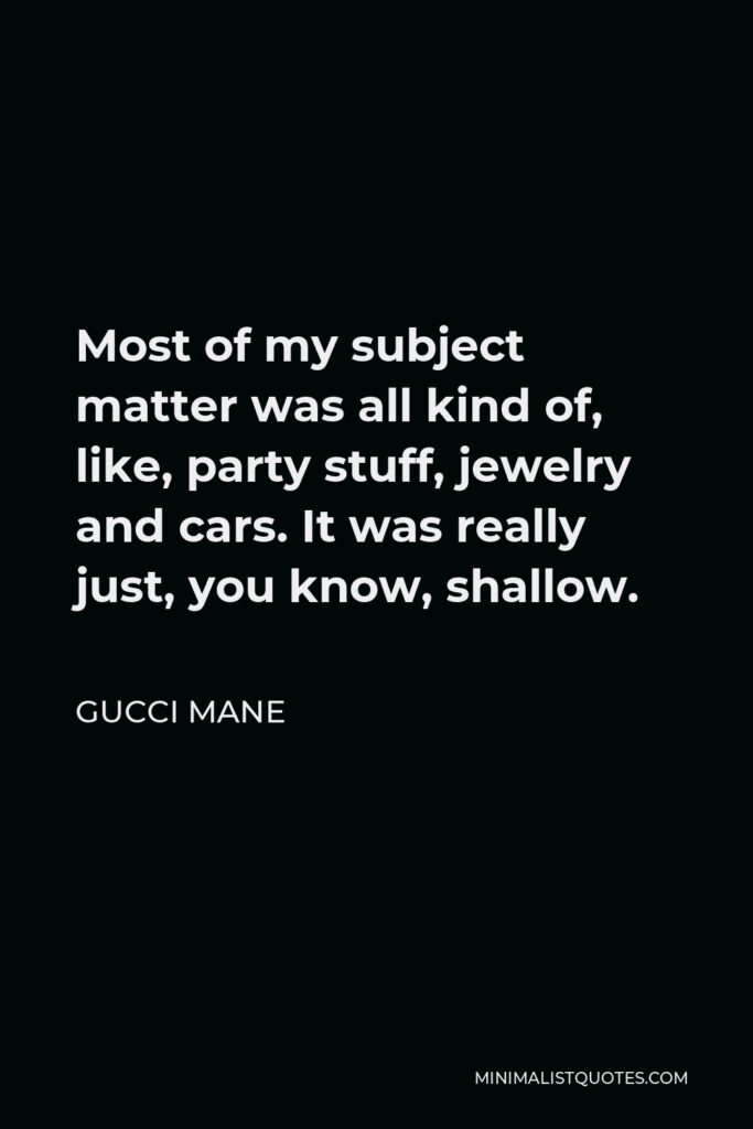 Gucci Mane Quote - Most of my subject matter was all kind of, like, party stuff, jewelry and cars. It was really just, you know, shallow.