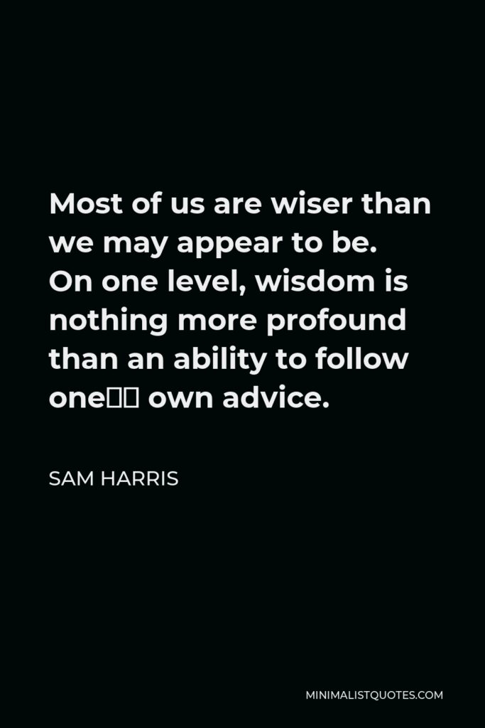 Sam Harris Quote - Most of us are wiser than we may appear to be. On one level, wisdom is nothing more profound than an ability to follow ones own advice.