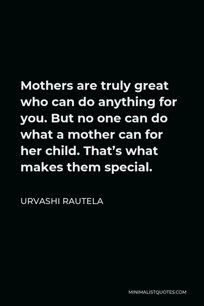 Urvashi Rautela Quote - Mothers are truly great who can do anything for you. But no one can do what a mother can for her child. That’s what makes them special.