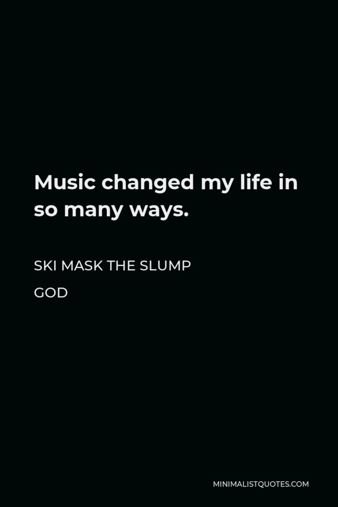 Ski Mask the Slump God Quote - Music changed my life in so many ways.