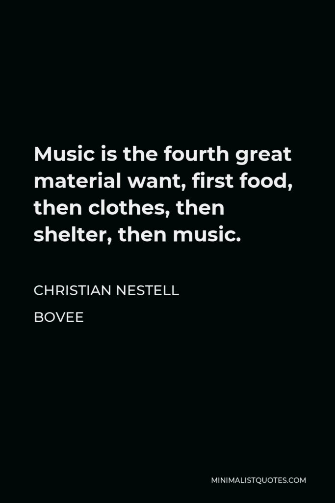 Christian Nestell Bovee Quote - Music is the fourth great material want, first food, then clothes, then shelter, then music.
