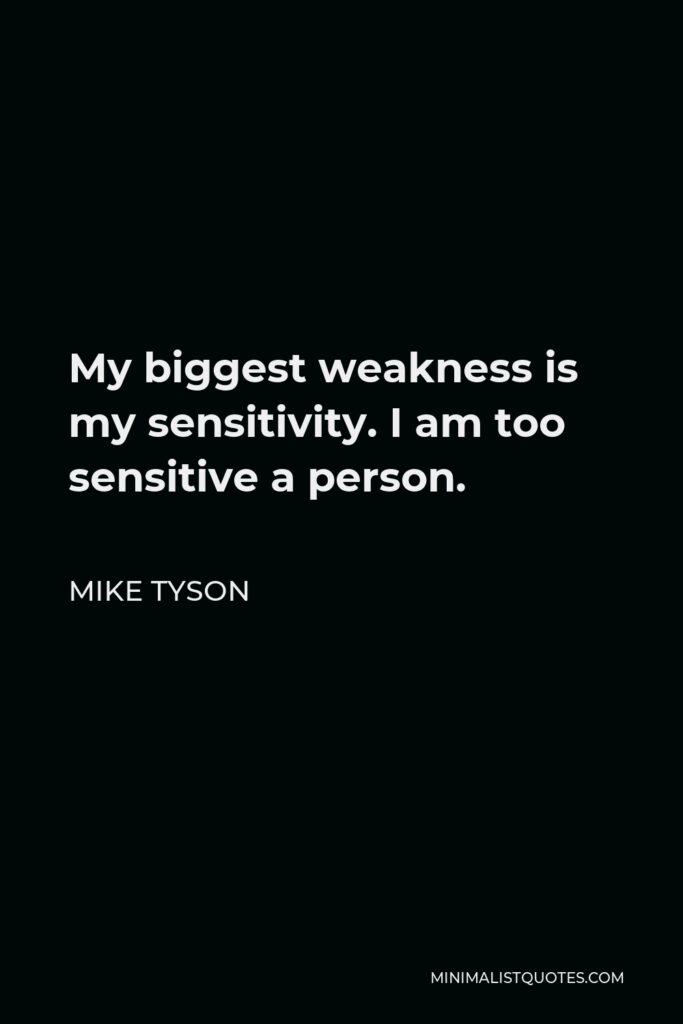 Mike Tyson Quote - My biggest weakness is my sensitivity. I am too sensitive a person.