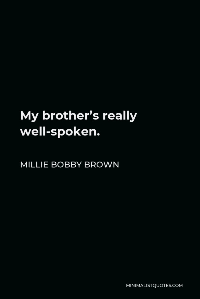 Millie Bobby Brown Quote - My brother’s really well-spoken.