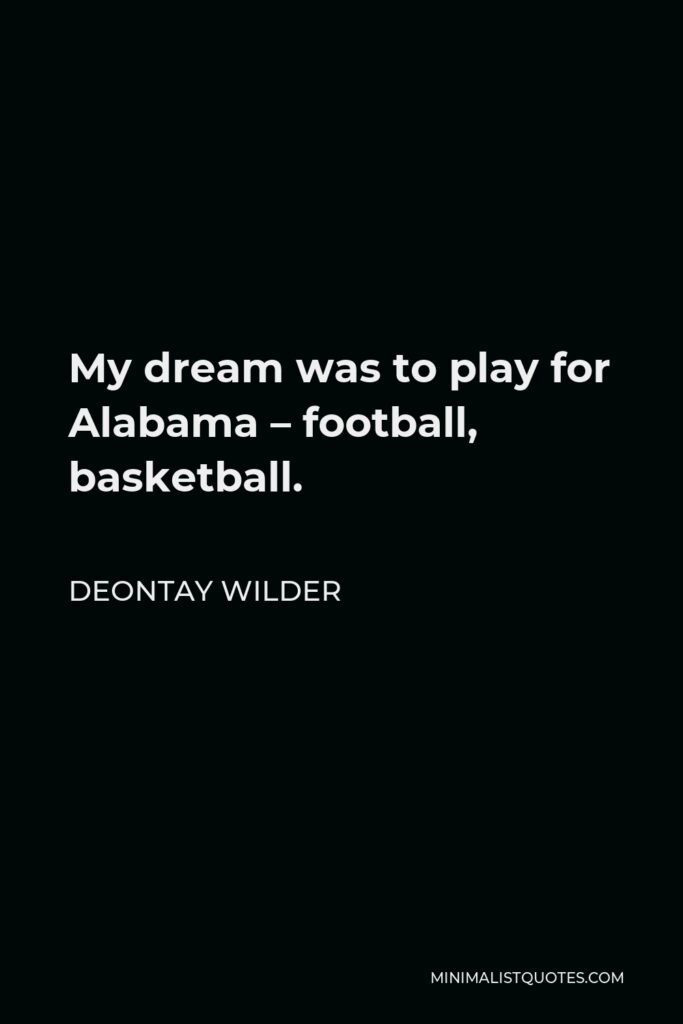 Deontay Wilder Quote - My dream was to play for Alabama – football, basketball.