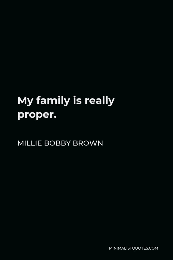 Millie Bobby Brown Quote - My family is really proper.