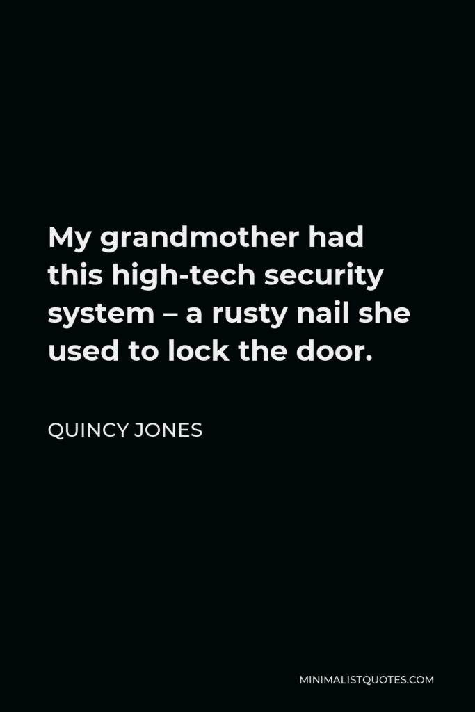 Quincy Jones Quote - My grandmother had this high-tech security system – a rusty nail she used to lock the door.