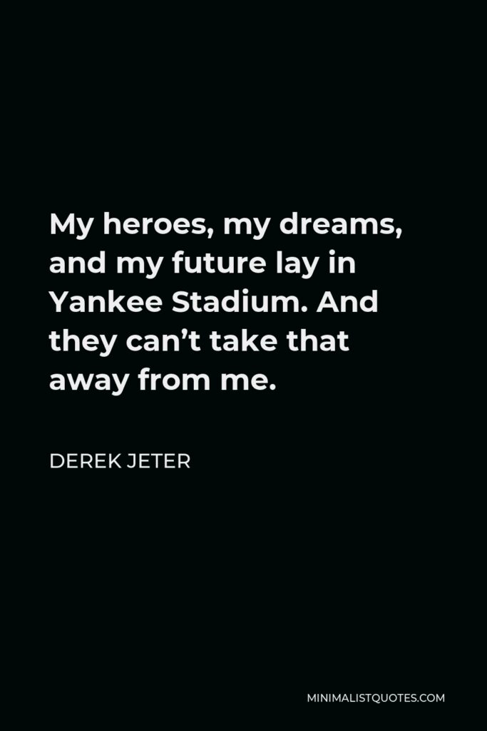 Derek Jeter Quote - My heroes, my dreams, and my future lay in Yankee Stadium. And they can’t take that away from me.