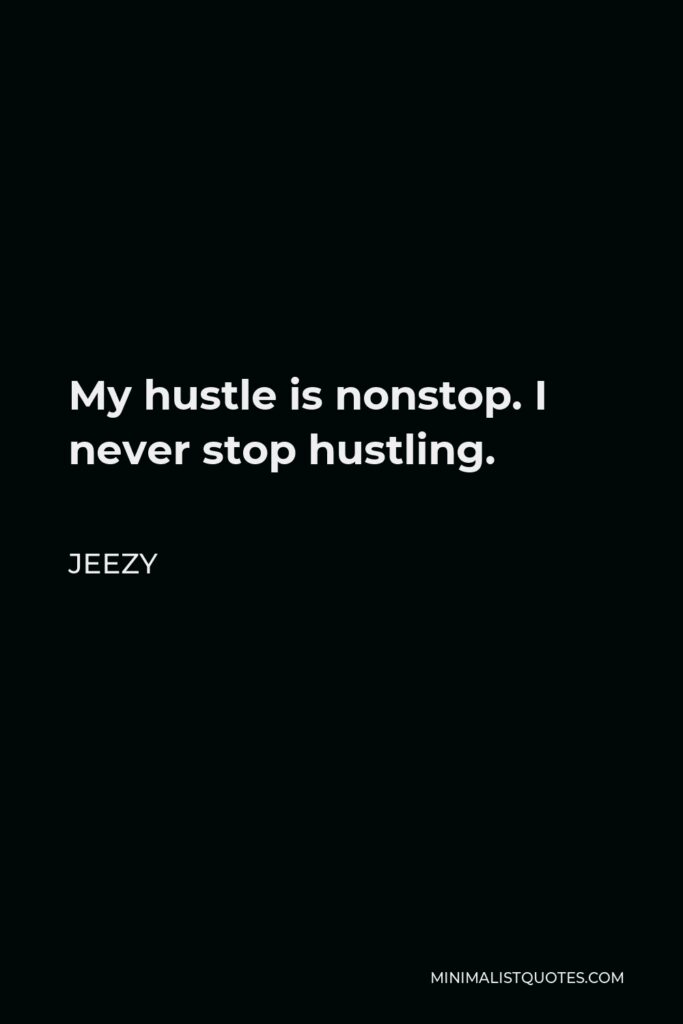 Jeezy Quote - My hustle is nonstop. I never stop hustling.