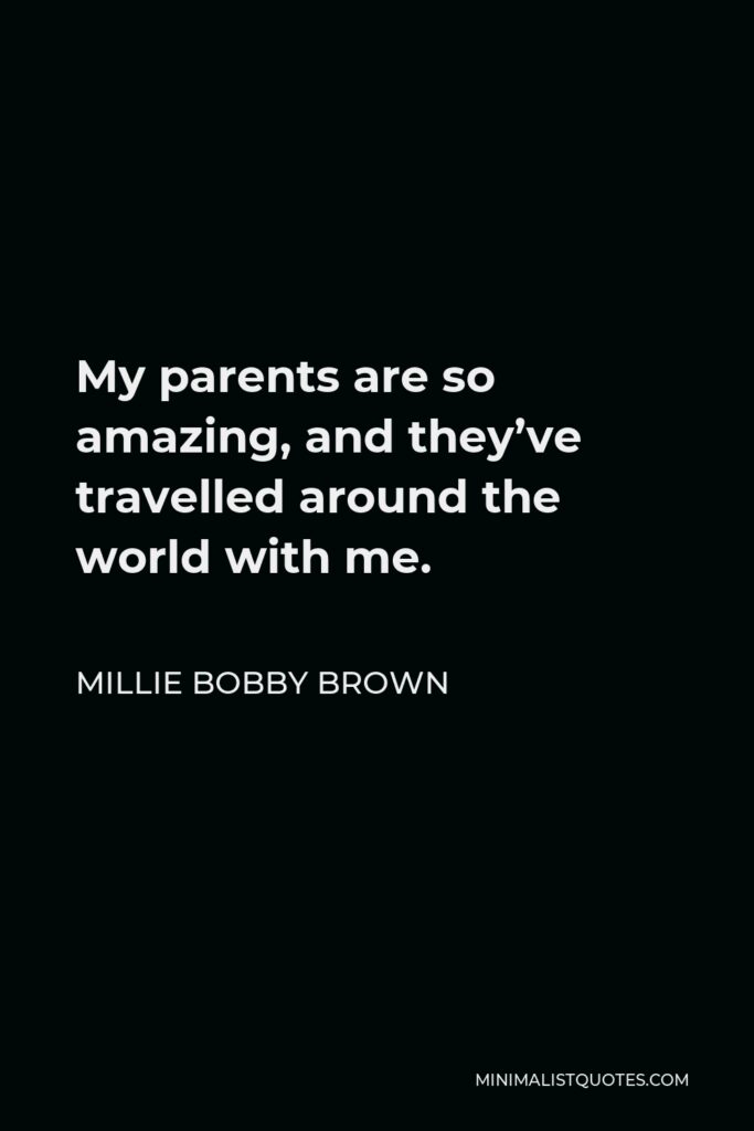 Millie Bobby Brown Quote - My parents are so amazing, and they’ve travelled around the world with me.