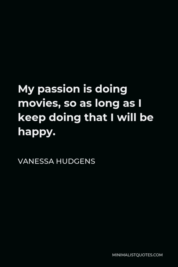 Vanessa Hudgens Quote - My passion is doing movies, so as long as I keep doing that I will be happy.