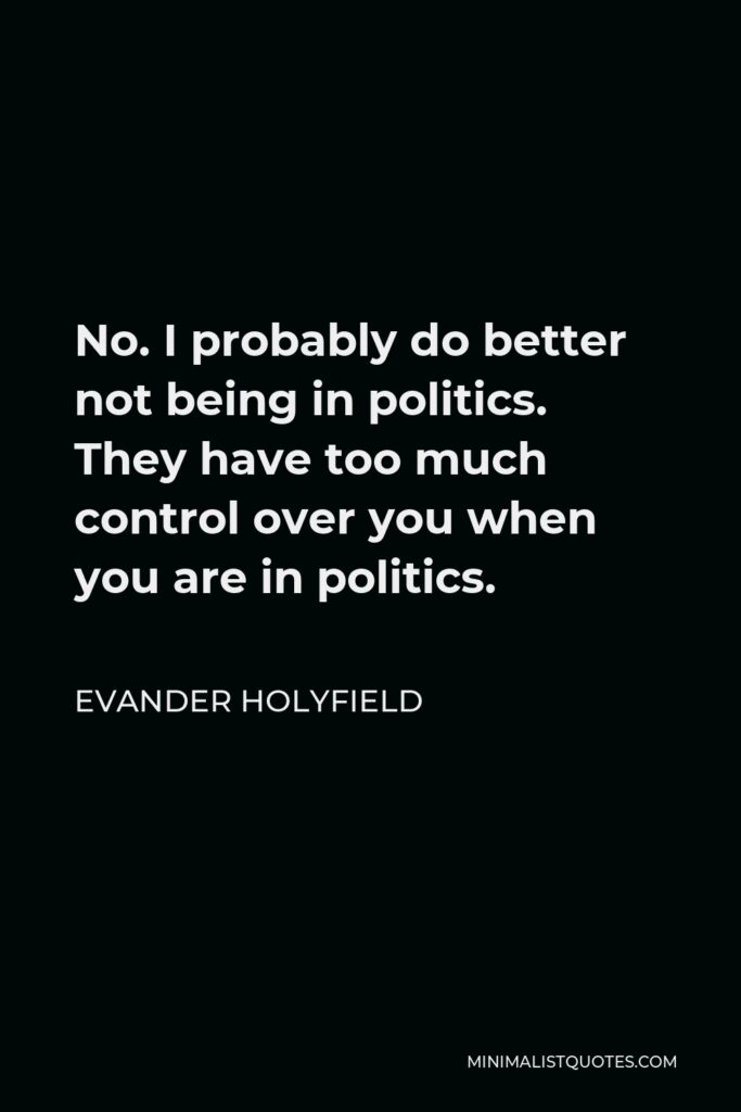 Evander Holyfield Quote - No. I probably do better not being in politics. They have too much control over you when you are in politics.