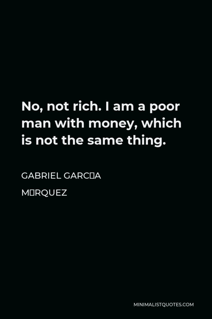 Gabriel García Márquez Quote - No, not rich. I am a poor man with money, which is not the same thing.
