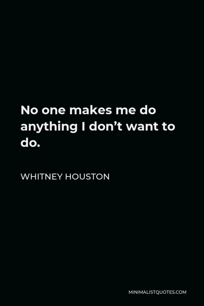 Whitney Houston Quote - No one makes me do anything I don’t want to do.