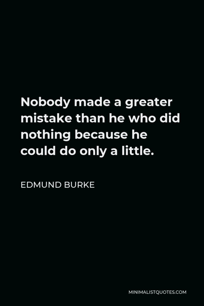 Edmund Burke Quote - Nobody made a greater mistake than he who did nothing because he could do only a little.