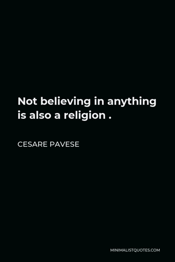 Cesare Pavese Quote - Not believing in anything is also a religion .