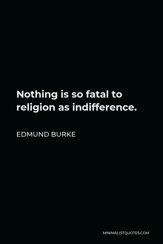 Edmund Burke Quote - Nothing is so fatal to religion as indifference.