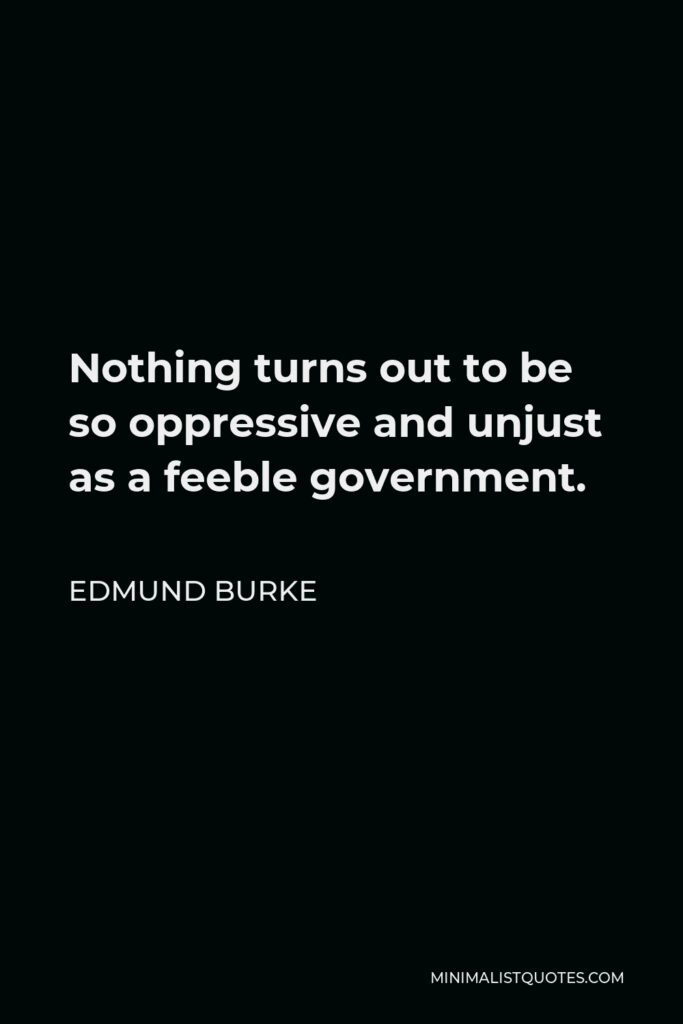 Edmund Burke Quote - Nothing turns out to be so oppressive and unjust as a feeble government.