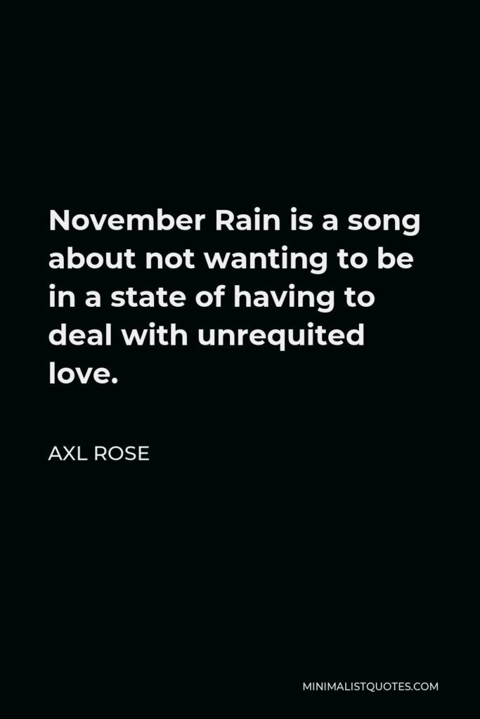 Axl Rose Quote - November Rain is a song about not wanting to be in a state of having to deal with unrequited love.