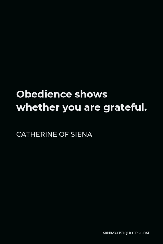 Catherine of Siena Quote - Obedience shows whether you are grateful.