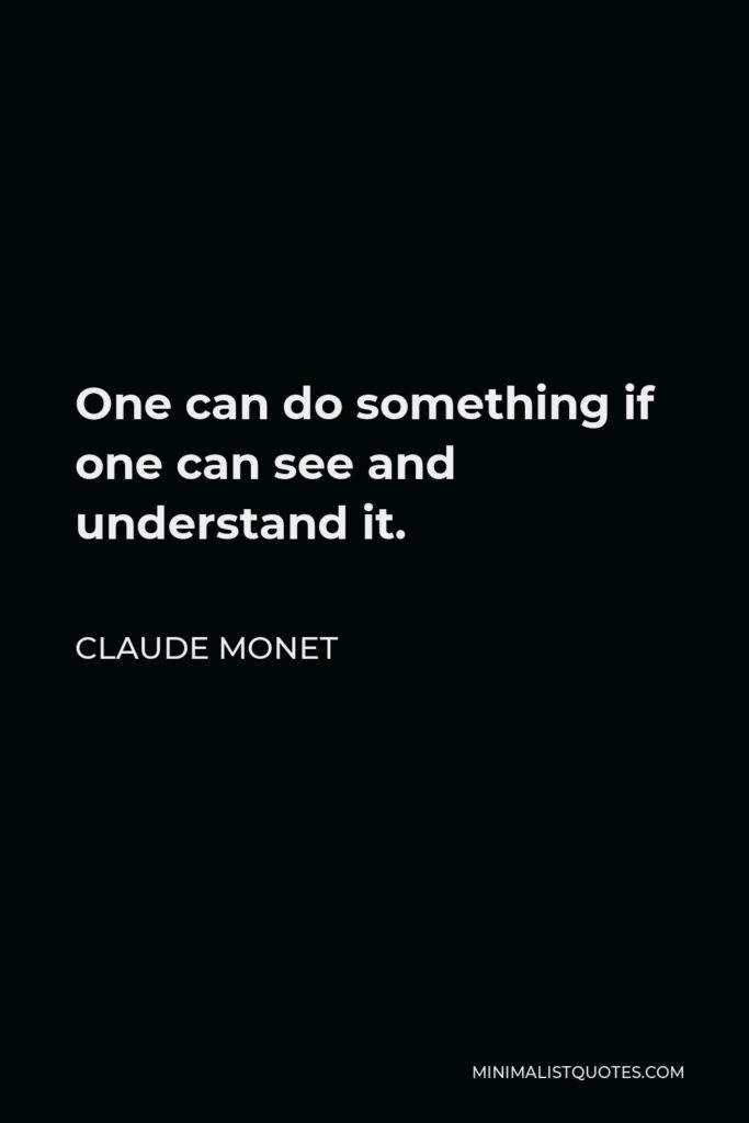 Claude Monet Quote - One can do something if one can see and understand it.
