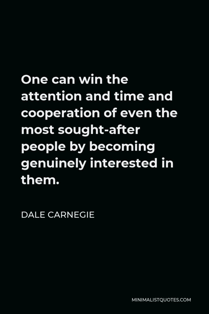 Dale Carnegie Quote - One can win the attention and time and cooperation of even the most sought-after people by becoming genuinely interested in them.