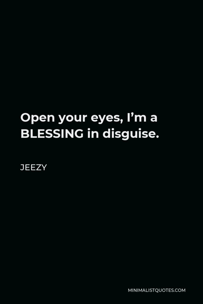 Jeezy Quote - Open your eyes, I’m a BLESSING in disguise.