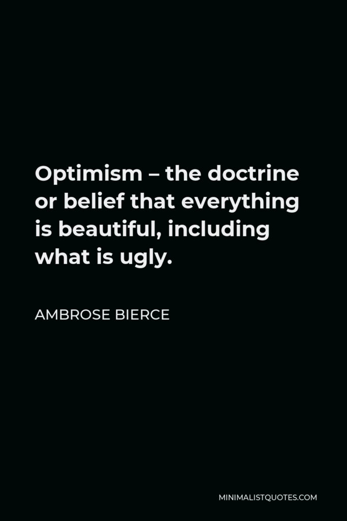Ambrose Bierce Quote - Optimism – the doctrine or belief that everything is beautiful, including what is ugly.