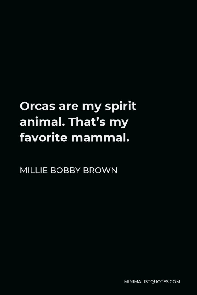 Millie Bobby Brown Quote - Orcas are my spirit animal. That’s my favorite mammal.
