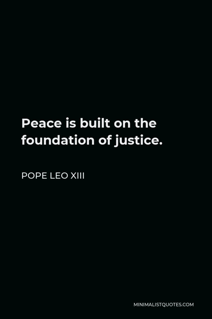 Pope Leo XIII Quote - Peace is built on the foundation of justice.