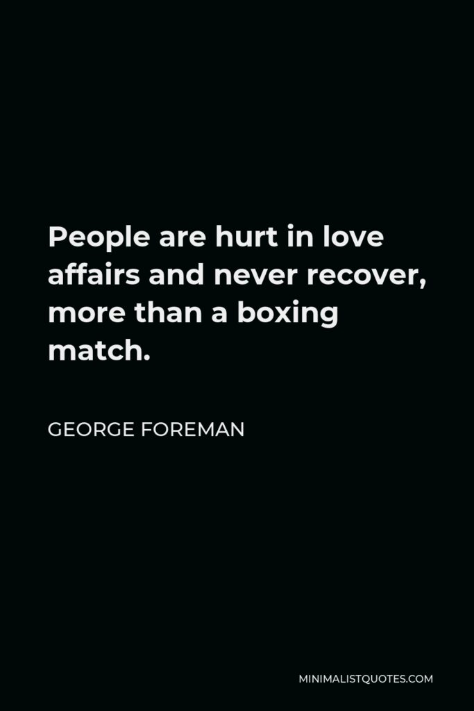 George Foreman Quote - People are hurt in love affairs and never recover, more than a boxing match.