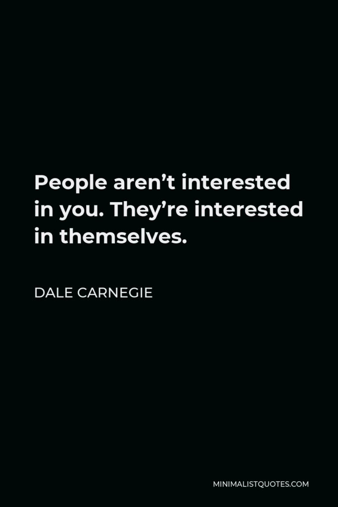 Dale Carnegie Quote - People aren’t interested in you. They’re interested in themselves.