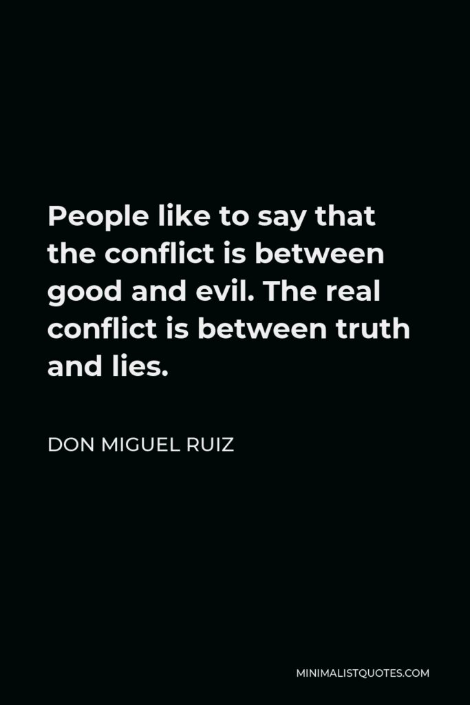 Don Miguel Ruiz Quote - People like to say that the conflict is between good and evil. The real conflict is between truth and lies.