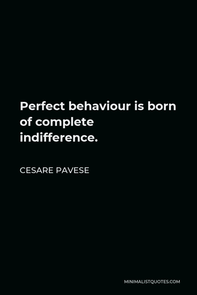 Cesare Pavese Quote - Perfect behaviour is born of complete indifference.