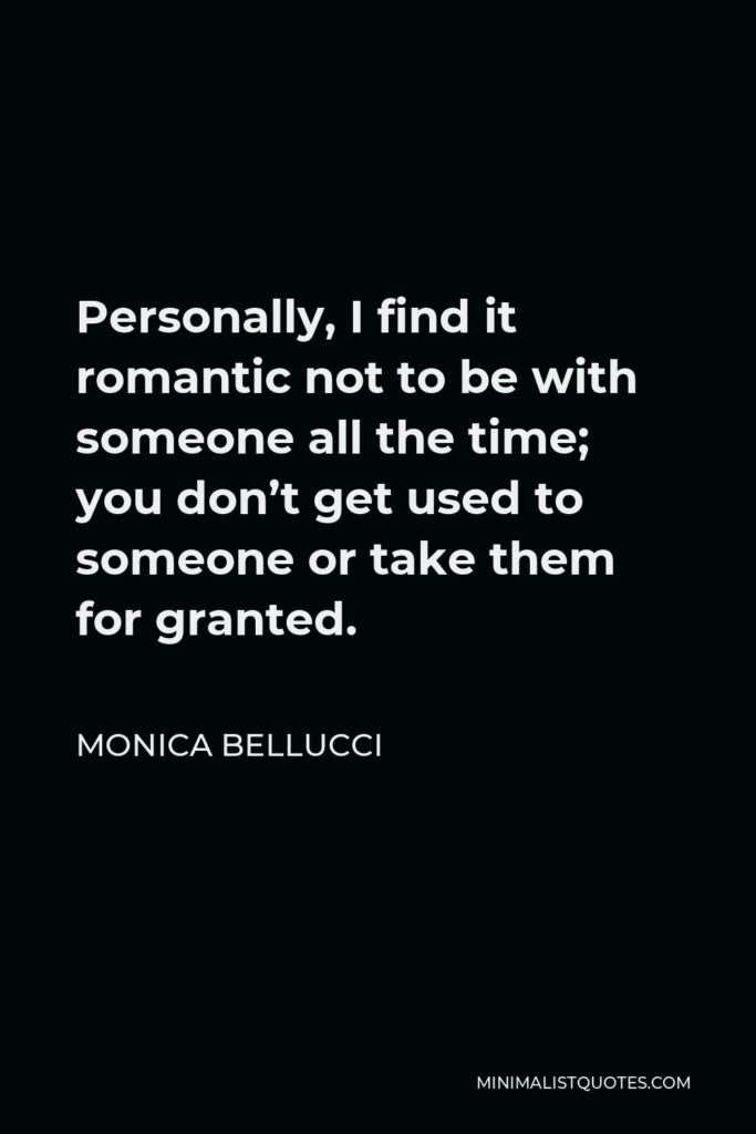 Monica Bellucci Quote - Personally, I find it romantic not to be with someone all the time; you don’t get used to someone or take them for granted.